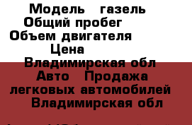  › Модель ­ газель › Общий пробег ­ 100 › Объем двигателя ­ 2 200 › Цена ­ 54 000 - Владимирская обл. Авто » Продажа легковых автомобилей   . Владимирская обл.